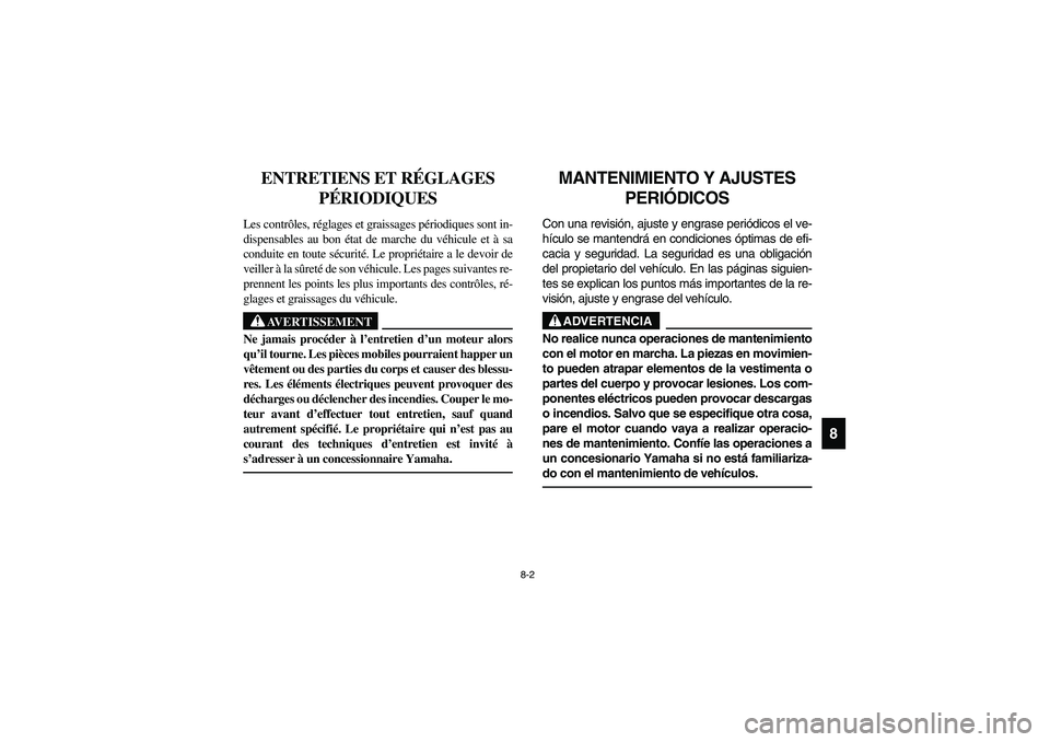 YAMAHA RHINO 660 2006  Owners Manual 8-2
8
FVU01450
ENTRETIENS ET RÉGLAGES 
PÉRIODIQUES
Les contrôles, réglages et graissages périodiques sont in-
dispensables au bon état de marche du véhicule et à sa
conduite en toute sécurit