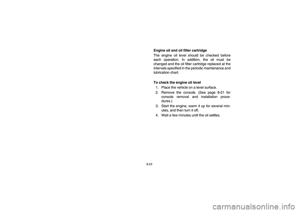 YAMAHA RHINO 660 2006  Notices Demploi (in French) 8-23
EVU00700
Engine oil and oil filter cartridge
The engine oil level should be checked before
each operation. In addition, the oil must be
changed and the oil filter cartridge replaced at the
interv