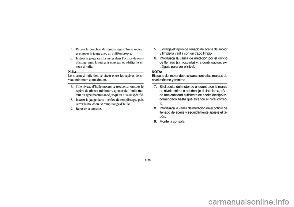 YAMAHA RHINO 660 2006  Owners Manual 8-26
5. Retirer le bouchon de remplissage d’huile moteur
et essuyer la jauge avec un chiffon propre.
6. Insérer la jauge sans la visser dans l’orifice de rem-
plissage, puis la retirer à nouveau