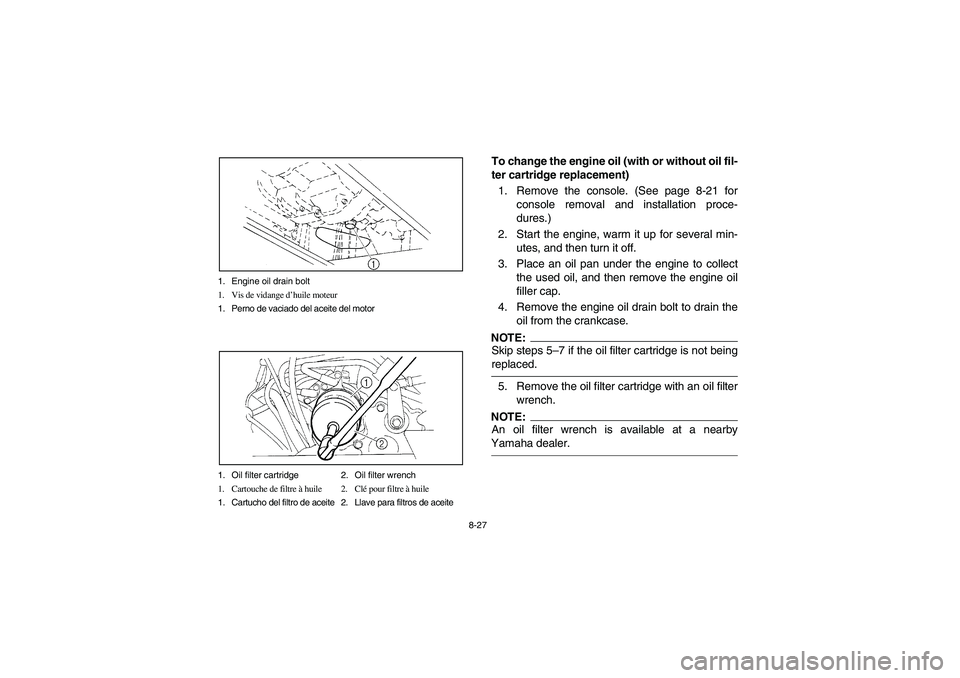 YAMAHA RHINO 660 2006 User Guide 8-27 1. Engine oil drain bolt
1. Vis de vidange d’huile moteur
1. Perno de vaciado del aceite del motor
1. Oil filter cartridge 2. Oil filter wrench
1. Cartouche de filtre à huile 2. Clé pour filt