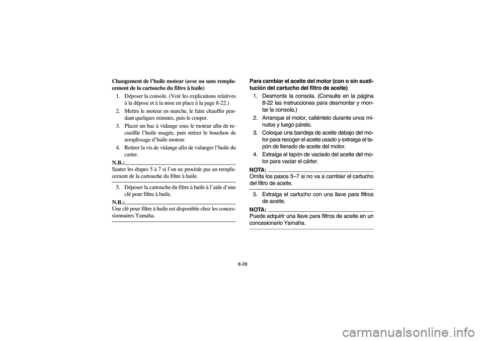 YAMAHA RHINO 660 2006  Owners Manual 8-28
Changement de l’huile moteur (avec ou sans rempla-
cement de la cartouche du filtre à huile)
1. Déposer la console. (Voir les explications relatives
à la dépose et à la mise en place à la