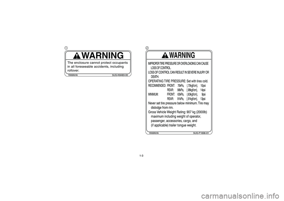 YAMAHA RHINO 660 2006 Notices Demploi (in French) 1-3
1
YAMAHA 5UG-K8483-00
WARNING
The enclosure cannot protect occupants
in all foreseeable accidents, including
rollover.
2
YAMAHA 5UG-F1696-01
WARNING
IMPROPER TIRE PRESSURE OR OVERLOADING CAN CAU YAMAHA RHINO 660 2006 Notices Demploi (in French) 1-3
1
YAMAHA 5UG-K8483-00
WARNING
The enclosure cannot protect occupants
in all foreseeable accidents, including
rollover.
2
YAMAHA 5UG-F1696-01
WARNING
IMPROPER TIRE PRESSURE OR OVERLOADING CAN CAU