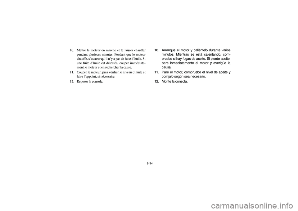 YAMAHA RHINO 660 2006  Owners Manual 8-34
10. Mettre le moteur en marche et le laisser chauffer
pendant plusieurs minutes. Pendant que le moteur
chauffe, s’assurer qu’il n’y a pas de fuite d’huile. Si
une fuite d’huile est dét