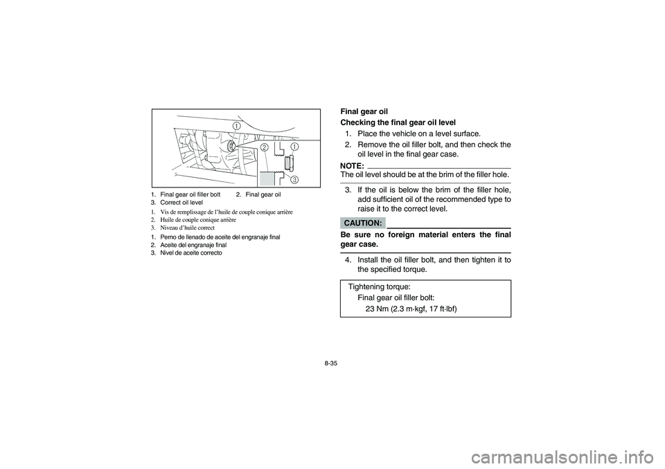 YAMAHA RHINO 660 2006 User Guide 8-35 1. Final gear oil filler bolt 2. Final gear oil
3. Correct oil level
1. Vis de remplissage de l’huile de couple conique arrière
2. Huile de couple conique arrière
3. Niveau d’huile correct
