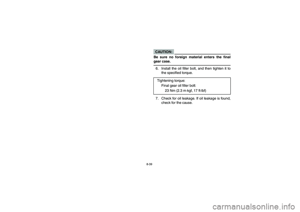 YAMAHA RHINO 660 2006 User Guide 8-39
CAUTION:_ Be sure no foreign material enters the final
gear case._6. Install the oil filler bolt, and then tighten it to
the specified torque.
7. Check for oil leakage. If oil leakage is found,
c