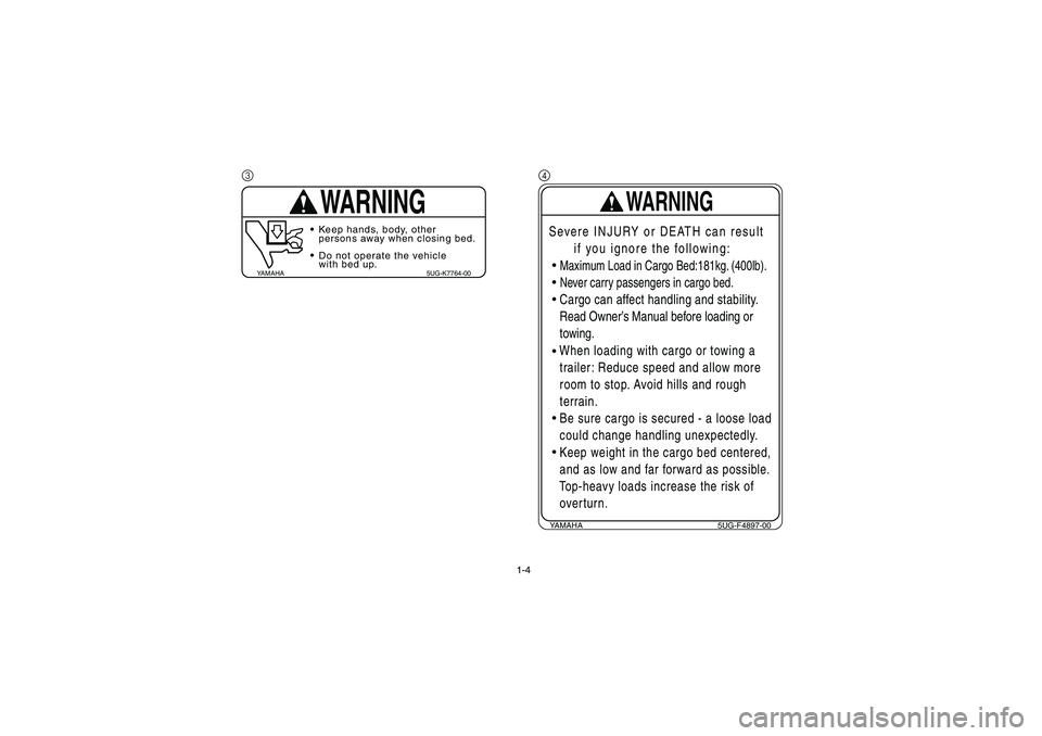 YAMAHA RHINO 660 2006 Notices Demploi (in French) 1-4
3
WARNING
YAMAHA 5UG-K7764-00
Keep hands, body, other
persons away when closing bed.
Do not operate the vehicle
with bed up.
4YAMAHA 5UG-F4897-00
WARNING
Severe INJURY or DEATH can result
if YAMAHA RHINO 660 2006 Notices Demploi (in French) 1-4
3
WARNING
YAMAHA 5UG-K7764-00
Keep hands, body, other
persons away when closing bed.
Do not operate the vehicle
with bed up.
4YAMAHA 5UG-F4897-00
WARNING
Severe INJURY or DEATH can result
if