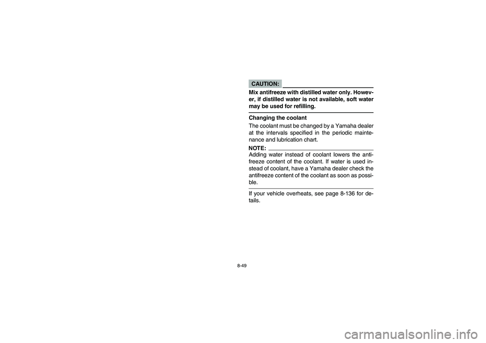 YAMAHA RHINO 660 2006  Manuale de Empleo (in Spanish) 8-49
CAUTION:_ Mix antifreeze with distilled water only. Howev-
er, if distilled water is not available, soft water
may be used for refilling._Changing the coolant
The coolant must be changed by a Yam