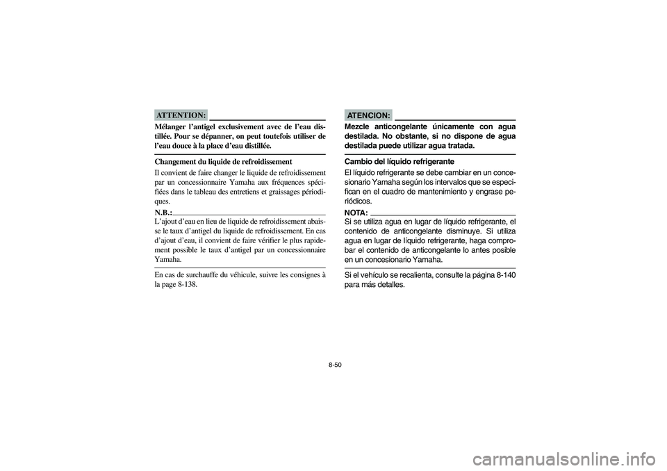 YAMAHA RHINO 660 2006  Owners Manual 8-50
ATTENTION:_ Mélanger l’antigel exclusivement avec de l’eau dis-
tillée. Pour se dépanner, on peut toutefois utiliser de
l’eau douce à la place d’eau distillée._Changement du liquide 