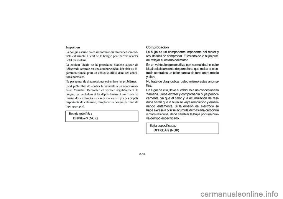 YAMAHA RHINO 660 2006 Owners Manual 8-56
Inspection
La bougie est une pièce importante du moteur et son con-
trôle est simple. L’état de la bougie peut parfois révéler
l’état du moteur.
La couleur idéale de la porcelaine blan YAMAHA RHINO 660 2006 Owners Manual 8-56
Inspection
La bougie est une pièce importante du moteur et son con-
trôle est simple. L’état de la bougie peut parfois révéler
l’état du moteur.
La couleur idéale de la porcelaine blan