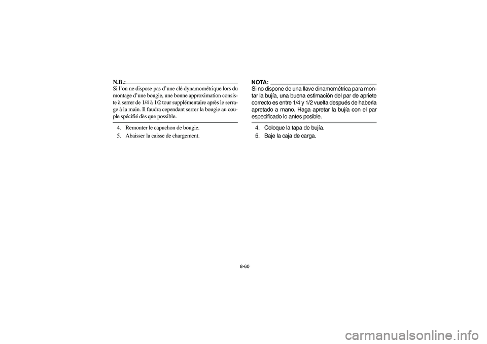 YAMAHA RHINO 660 2006 Owners Manual 8-60
N.B.:_ Si l’on ne dispose pas d’une clé dynamométrique lors du
montage d’une bougie, une bonne approximation consis-
te à serrer de 1/4 à 1/2 tour supplémentaire après le serra-
ge à YAMAHA RHINO 660 2006 Owners Manual 8-60
N.B.:_ Si l’on ne dispose pas d’une clé dynamométrique lors du
montage d’une bougie, une bonne approximation consis-
te à serrer de 1/4 à 1/2 tour supplémentaire après le serra-
ge Ã