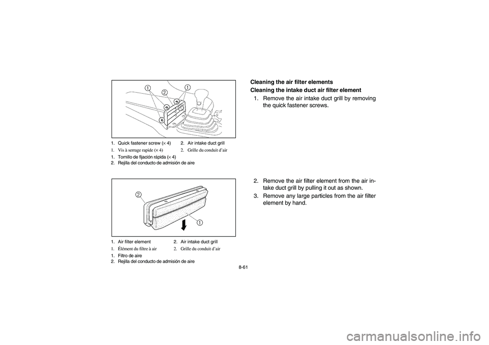 YAMAHA RHINO 660 2006 Owners Manual 8-61 1. Quick fastener screw (× 4) 2. Air intake duct grill
1. Vis à serrage rapide (× 4) 2. Grille du conduit d’air
1. Tornillo de fijación rápida (× 4)
2. Rejilla del conducto de admisión d YAMAHA RHINO 660 2006 Owners Manual 8-61 1. Quick fastener screw (× 4) 2. Air intake duct grill
1. Vis à serrage rapide (× 4) 2. Grille du conduit d’air
1. Tornillo de fijación rápida (× 4)
2. Rejilla del conducto de admisión d