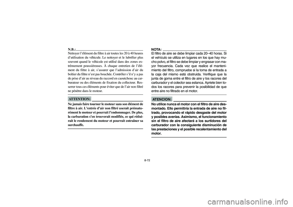 YAMAHA RHINO 660 2006 Owners Manual 8-72
N.B.:_ Nettoyer l’élément du filtre à air toutes les 20 à 40 heures
d’utilisation du véhicule. Le nettoyer et le lubrifier plus
souvent quand le véhicule est utilisé dans des zones ex- YAMAHA RHINO 660 2006 Owners Manual 8-72
N.B.:_ Nettoyer l’élément du filtre à air toutes les 20 à 40 heures
d’utilisation du véhicule. Le nettoyer et le lubrifier plus
souvent quand le véhicule est utilisé dans des zones ex-