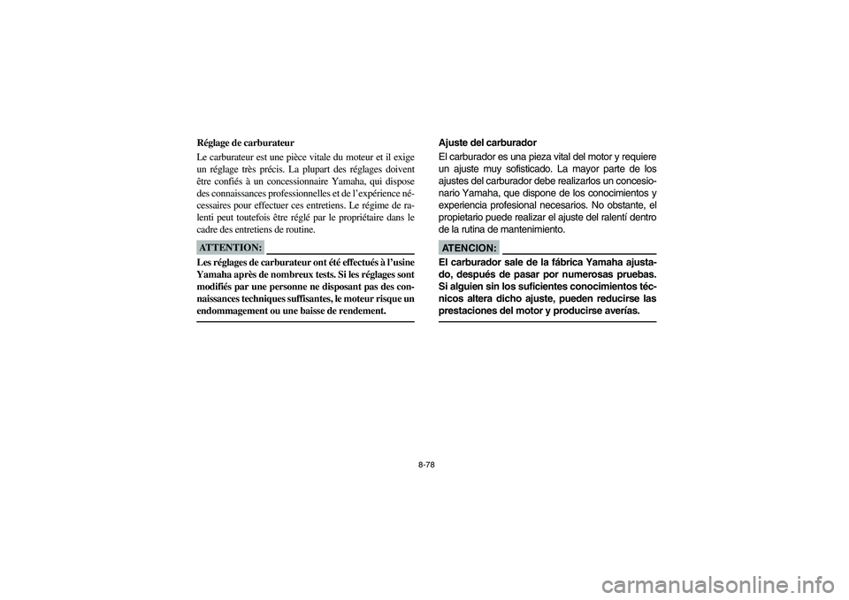 YAMAHA RHINO 660 2006 Owners Manual 8-78
FVU00800
Réglage de carburateur
Le carburateur est une pièce vitale du moteur et il exige
un réglage très précis. La plupart des réglages doivent
être confiés à un concessionnaire Yamaha YAMAHA RHINO 660 2006 Owners Manual 8-78
FVU00800
Réglage de carburateur
Le carburateur est une pièce vitale du moteur et il exige
un réglage très précis. La plupart des réglages doivent
être confiés à un concessionnaire Yamaha