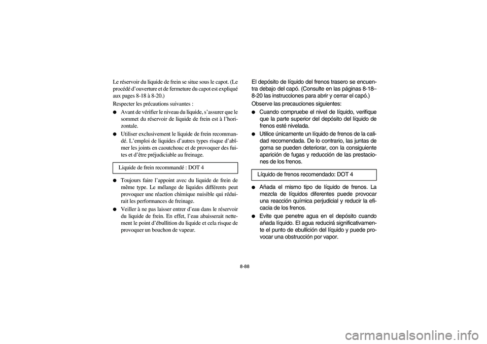 YAMAHA RHINO 660 2006  Manuale de Empleo (in Spanish) 8-88
Le réservoir du liquide de frein se situe sous le capot. (Le
procédé d’ouverture et de fermeture du capot est expliqué
aux pages 8-18 à 8-20.)
Respecter les précautions suivantes :
Avant
