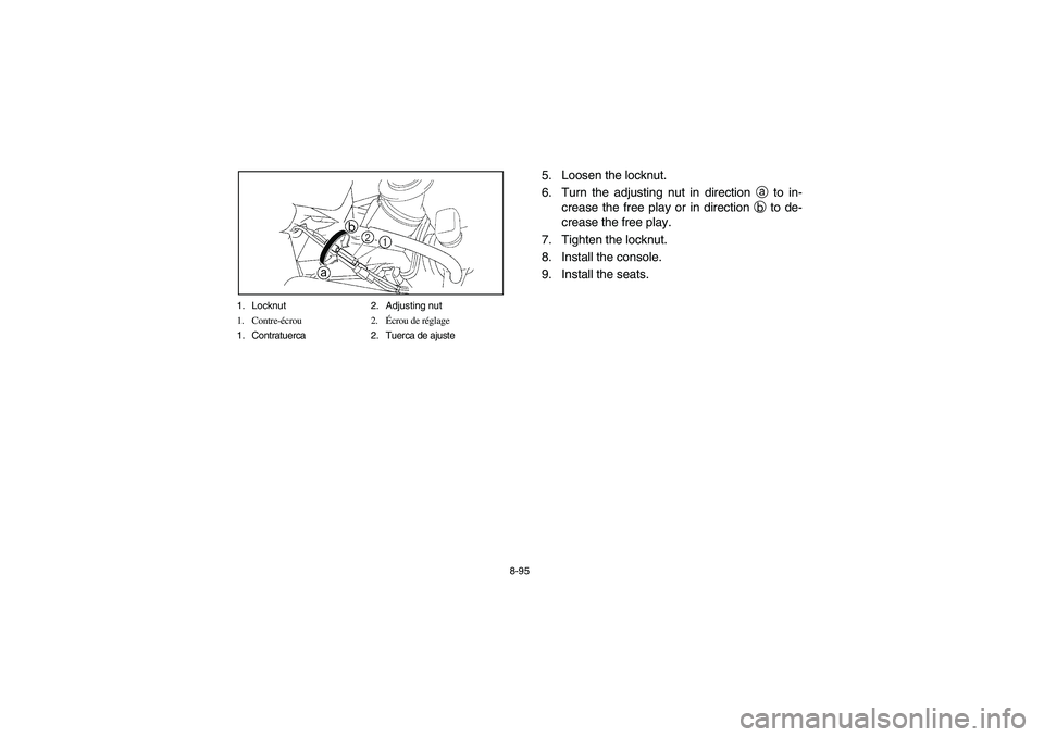 YAMAHA RHINO 660 2006  Manuale de Empleo (in Spanish) 8-95 1. Locknut 2. Adjusting nut
1. Contre-écrou 2.Écrou de réglage
1. Contratuerca 2. Tuerca de ajuste
5. Loosen the locknut.
6. Turn the adjusting nut in direction 
a to in-
crease the free play 