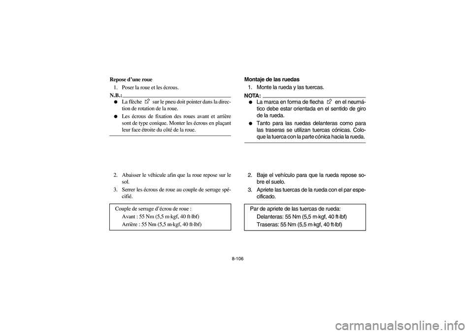 YAMAHA RHINO 660 2006  Owners Manual 8-106
FVU00940
Repose d’une roue
1. Poser la roue et les écrous.N.B.:_ 
La flèche   sur le pneu doit pointer dans la direc-
tion de rotation de la roue. 

Les écrous de fixation des roues avant