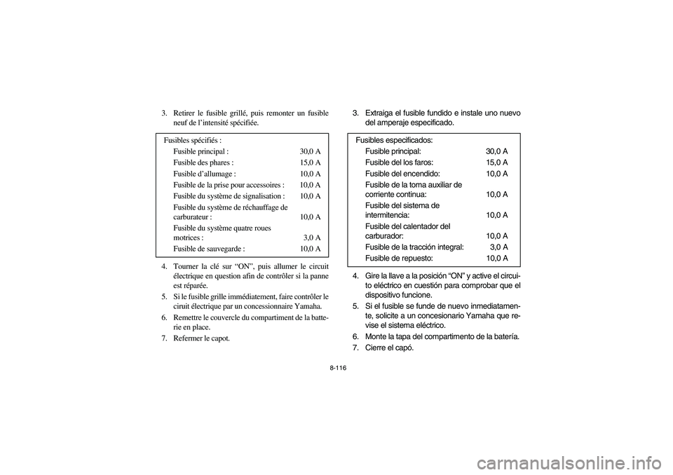 YAMAHA RHINO 660 2006 Owners Manual 8-116
3. Retirer le fusible grillé, puis remonter un fusible
neuf de l’intensité spécifiée.
4. Tourner la clé sur “ON”, puis allumer le circuit
électrique en question afin de contrôler si YAMAHA RHINO 660 2006 Owners Manual 8-116
3. Retirer le fusible grillé, puis remonter un fusible
neuf de l’intensité spécifiée.
4. Tourner la clé sur “ON”, puis allumer le circuit
électrique en question afin de contrôler si