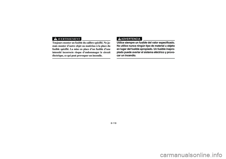 YAMAHA RHINO 660 2006 Owners Manual 8-118
AVERTISSEMENT
Toujours monter un fusible du calibre spécifié. Ne ja-
mais monter d’autre objet ou matériau à la place du
fusible spécifié. La mise en place d’un fusible d’une
intensi YAMAHA RHINO 660 2006 Owners Manual 8-118
AVERTISSEMENT
Toujours monter un fusible du calibre spécifié. Ne ja-
mais monter d’autre objet ou matériau à la place du
fusible spécifié. La mise en place d’un fusible d’une
intensi