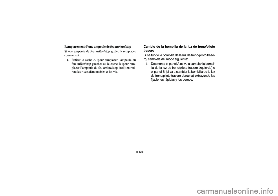 YAMAHA RHINO 660 2006  Owners Manual 8-128
FVU01000
Remplacement d’une ampoule de feu arrière/stop
Si une ampoule de feu arrière/stop grille, la remplacer
comme suit :
1. Retirer le cache A (pour remplacer l’ampoule du
feu arrière