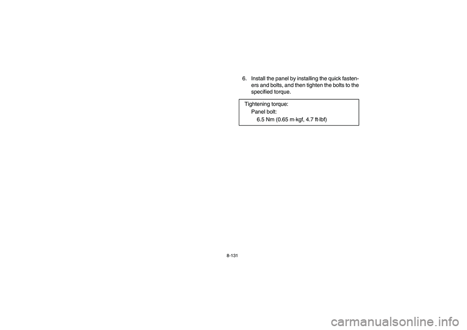 YAMAHA RHINO 660 2006  Owners Manual 8-131
6. Install the panel by installing the quick fasten-
ers and bolts, and then tighten the bolts to the
specified torque.
Tightening torque:
Panel bolt:
6.5 Nm (0.65 m·kgf, 4.7 ft·lbf)
EE.book  