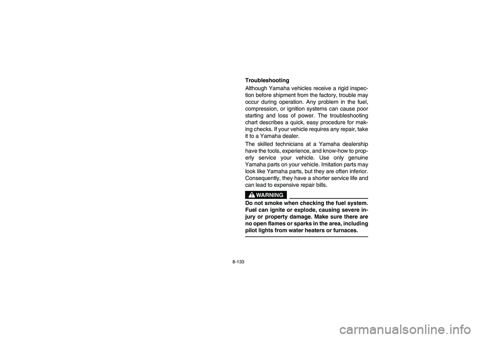 YAMAHA RHINO 660 2006 Owners Manual 8-133
EVU01530
Troubleshooting
Although Yamaha vehicles receive a rigid inspec-
tion before shipment from the factory, trouble may
occur during operation. Any problem in the fuel,
compression, or igni YAMAHA RHINO 660 2006 Owners Manual 8-133
EVU01530
Troubleshooting
Although Yamaha vehicles receive a rigid inspec-
tion before shipment from the factory, trouble may
occur during operation. Any problem in the fuel,
compression, or igni