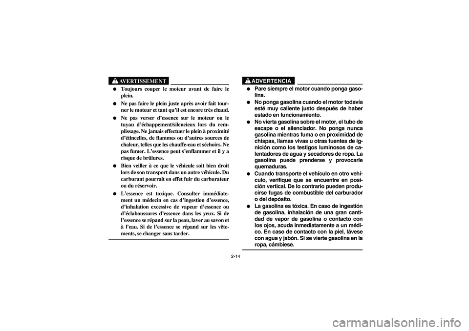 YAMAHA RHINO 660 2006 Service Manual 2-14
AVERTISSEMENT

Toujours couper le moteur avant de faire le
plein.

Ne pas faire le plein juste après avoir fait tour-
ner le moteur et tant qu’il est encore très chaud.

Ne pas verser d’