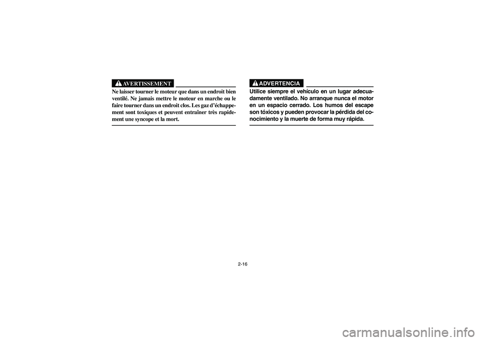 YAMAHA RHINO 660 2006 Service Manual 2-16
AVERTISSEMENT
Ne laisser tourner le moteur que dans un endroit bien
ventilé. Ne jamais mettre le moteur en marche ou le
faire tourner dans un endroit clos. Les gaz d’échappe-
ment sont toxiqu
