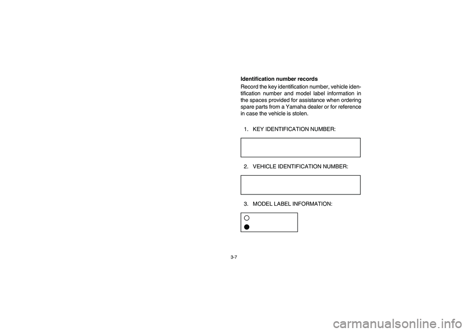 YAMAHA RHINO 660 2006  Notices Demploi (in French) 3-7
EVU00090
Identification number records
Record the key identification number, vehicle iden-
tification number and model label information in
the spaces provided for assistance when ordering
spare p