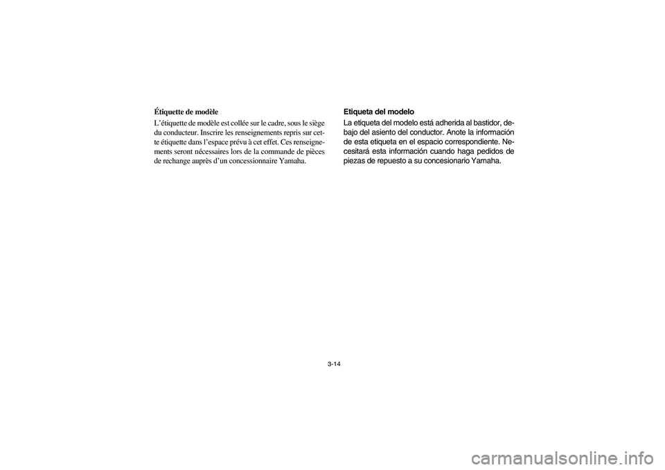 YAMAHA RHINO 660 2006 Repair Manual 3-14
FVU00121
Étiquette de modèle
L’étiquette de modèle est collée sur le cadre, sous le siège
du conducteur. Inscrire les renseignements repris sur cet-
te étiquette dans l’espace prévu 