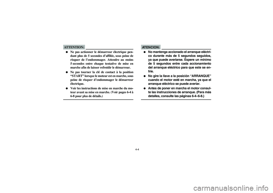 YAMAHA RHINO 660 2006 Repair Manual 4-4
ATTENTION:_ 
Ne pas actionner le démarreur électrique pen-
dant plus de 5 secondes d’affilée, sous peine de
risquer de l’endommager. Attendre au moins
5 secondes entre chaque tentative de 
