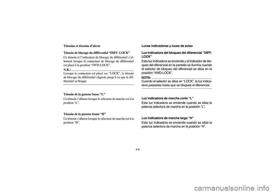 YAMAHA RHINO 660 2006  Manuale de Empleo (in Spanish) 4-6
FVU00150
Témoins et témoins d’alerte
FVU01130
Témoin de blocage du différentiel “DIFF. LOCK”
Ce témoin et l’indicateur de blocage du différentiel s’al-
lument lorsque le contacteur