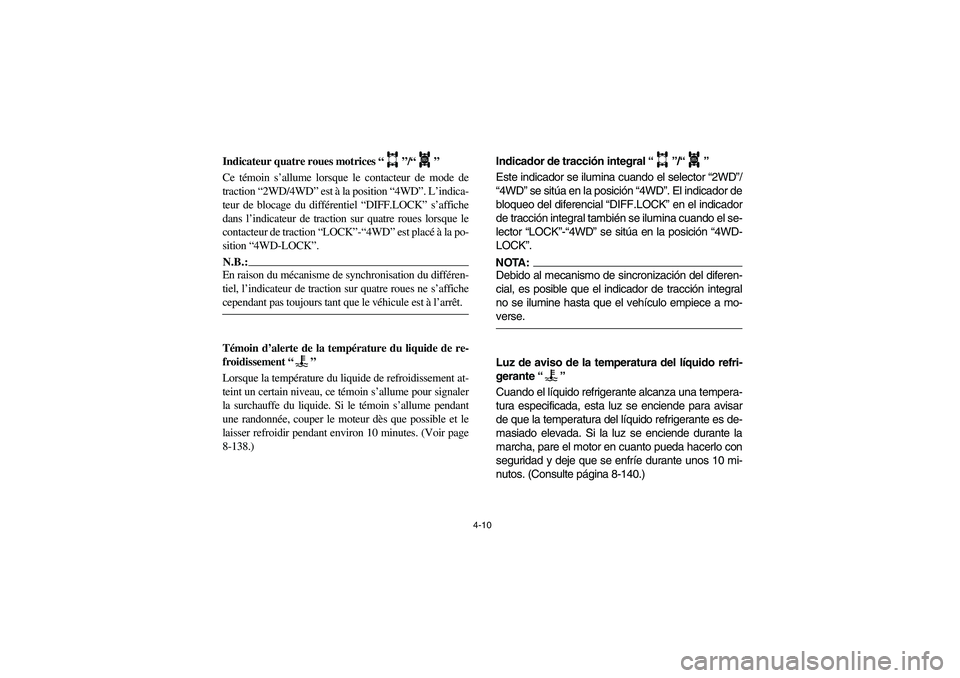 YAMAHA RHINO 660 2006  Manuale de Empleo (in Spanish) 4-10
FVU01160
Indicateur quatre roues motrices “”/“” 
Ce témoin s’allume lorsque le contacteur de mode de
traction “2WD/4WD” est à la position “4WD”. L’indica-
teur de blocage du