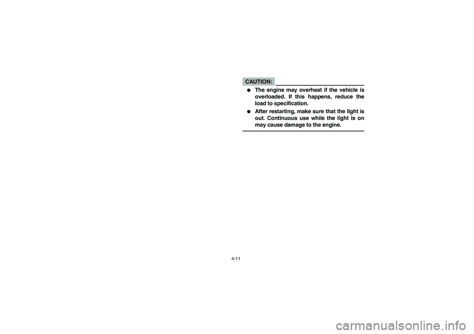 YAMAHA RHINO 660 2006  Manuale de Empleo (in Spanish) 4-11
CAUTION:_ 
The engine may overheat if the vehicle is
overloaded. If this happens, reduce the
load to specification.

After restarting, make sure that the light is
out. Continuous use while the 