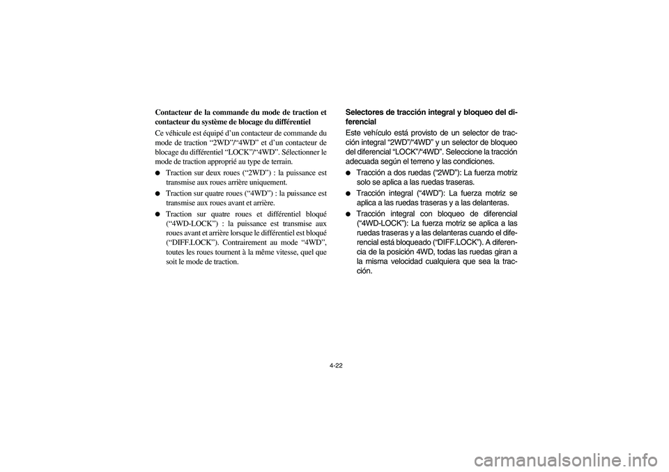 YAMAHA RHINO 660 2006  Owners Manual 4-22
FVU01272
Contacteur de la commande du mode de traction et
contacteur du système de blocage du différentiel
Ce véhicule est équipé d’un contacteur de commande du
mode de traction “2WD”/