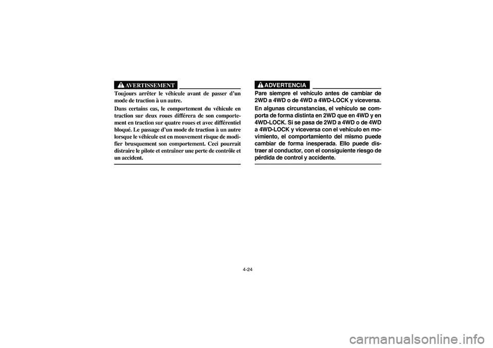 YAMAHA RHINO 660 2006  Manuale de Empleo (in Spanish) 4-24
AVERTISSEMENT
Toujours arrêter le véhicule avant de passer d’un
mode de traction à un autre.
Dans certains cas, le comportement du véhicule en
traction sur deux roues différera de son comp