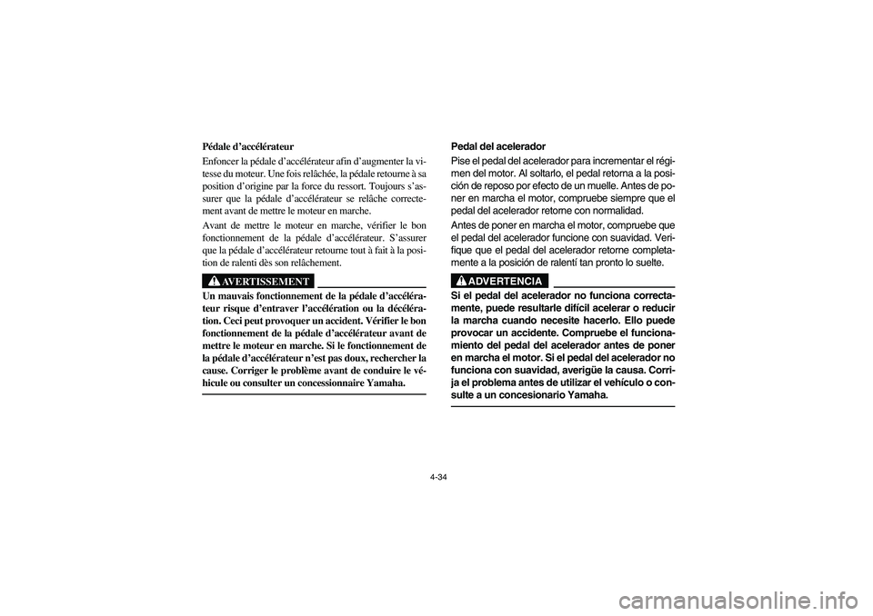 YAMAHA RHINO 660 2006  Owners Manual 4-34
FVU01290
Pédale d’accélérateur
Enfoncer la pédale d’accélérateur afin d’augmenter la vi-
tesse du moteur. Une fois relâchée, la pédale retourne à sa
position d’origine par la fo