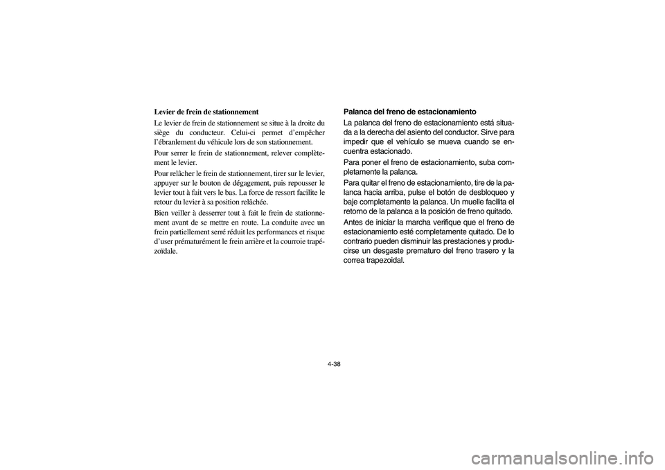 YAMAHA RHINO 660 2006  Owners Manual 4-38
FVU00280
Levier de frein de stationnement
Le levier de frein de stationnement se situe à la droite du
siège du conducteur. Celui-ci permet d’empêcher
l’ébranlement du véhicule lors de so