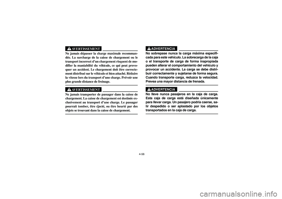 YAMAHA RHINO 660 2005 Notices Demploi (in French) 4-56
AVERTISSEMENT
Ne jamais dépasser la charge maximale recomman-
dée. La surcharge de la caisse de chargement ou le
transport incorrect d’un chargement risquent de mo-
difier la maniabilité du YAMAHA RHINO 660 2005 Notices Demploi (in French) 4-56
AVERTISSEMENT
Ne jamais dépasser la charge maximale recomman-
dée. La surcharge de la caisse de chargement ou le
transport incorrect d’un chargement risquent de mo-
difier la maniabilité du