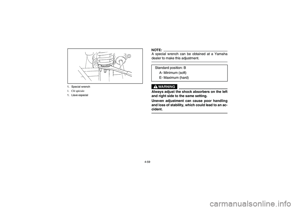YAMAHA RHINO 660 2005 Notices Demploi (in French) 4-59 1. Special wrench
1. Clé spéciale
1. Llave especial
NOTE:_ A special wrench can be obtained at a Yamaha
dealer to make this adjustment. _
WARNING
Always adjust the shock absorbers on the left
a YAMAHA RHINO 660 2005 Notices Demploi (in French) 4-59 1. Special wrench
1. Clé spéciale
1. Llave especial
NOTE:_ A special wrench can be obtained at a Yamaha
dealer to make this adjustment. _
WARNING
Always adjust the shock absorbers on the left
a