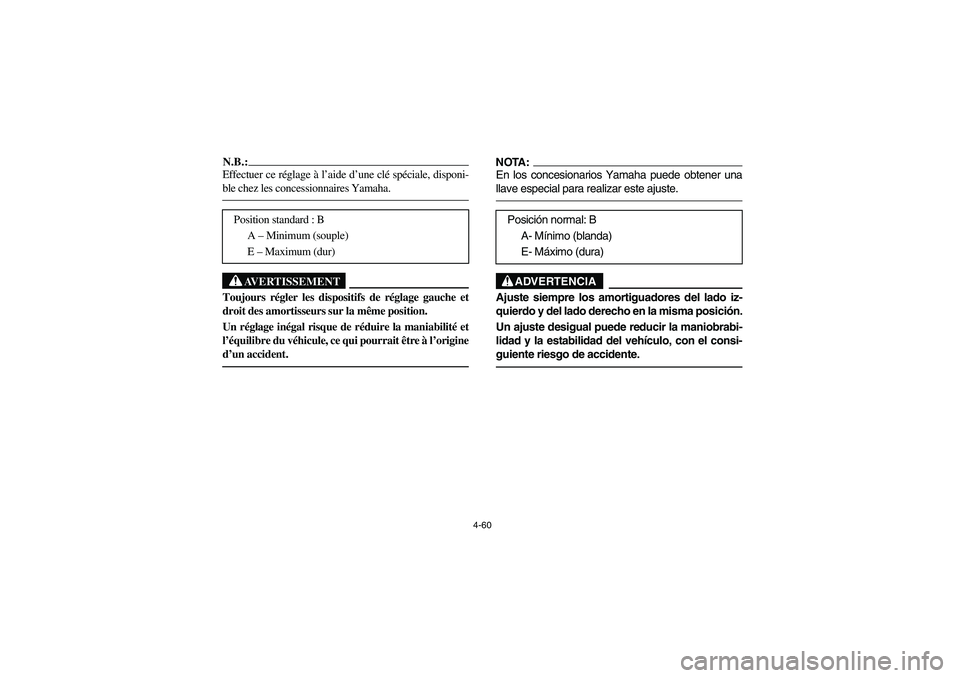 YAMAHA RHINO 660 2005  Notices Demploi (in French) 4-60
N.B.:_ Effectuer ce réglage à l’aide d’une clé spéciale, disponi-
ble chez les concessionnaires Yamaha. _
AVERTISSEMENT
Toujours régler les dispositifs de réglage gauche et
droit des am
