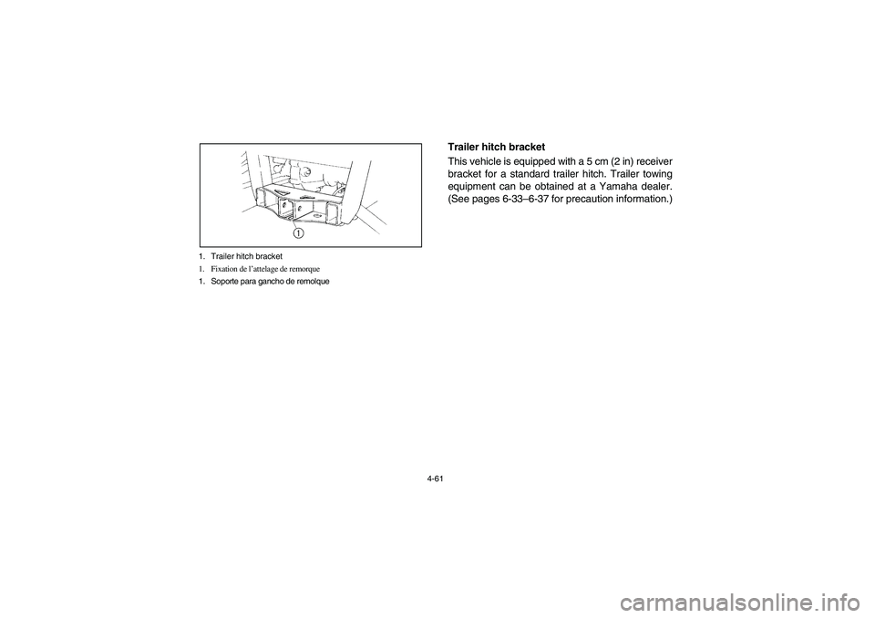 YAMAHA RHINO 660 2005  Notices Demploi (in French) 4-61 1. Trailer hitch bracket
1. Fixation de l’attelage de remorque
1. Soporte para gancho de remolque
EVU00370
Trailer hitch bracket 
This vehicle is equipped with a 5 cm (2 in) receiver
bracket fo