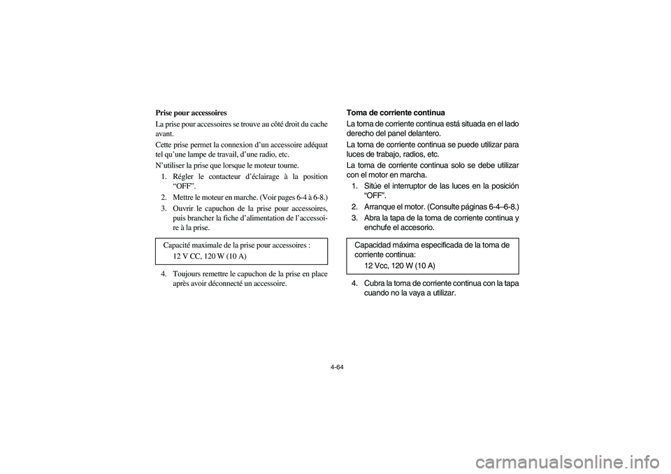 YAMAHA RHINO 660 2005  Notices Demploi (in French) 4-64
FVU00380
Prise pour accessoires
La prise pour accessoires se trouve au côté droit du cache
avant. 
Cette prise permet la connexion d’un accessoire adéquat
tel qu’une lampe de travail, d’