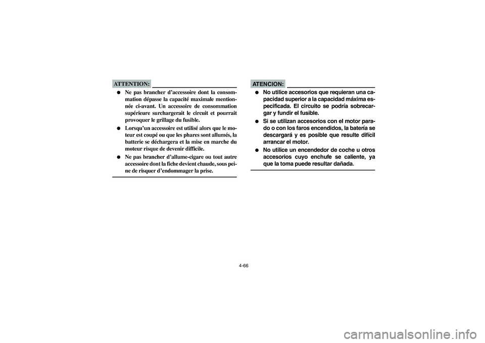 YAMAHA RHINO 660 2005  Notices Demploi (in French) 4-66
ATTENTION:_ 
Ne pas brancher d’accessoire dont la consom-
mation dépasse la capacité maximale mention-
née ci-avant. Un accessoire de consommation
supérieure surchargerait le circuit et po