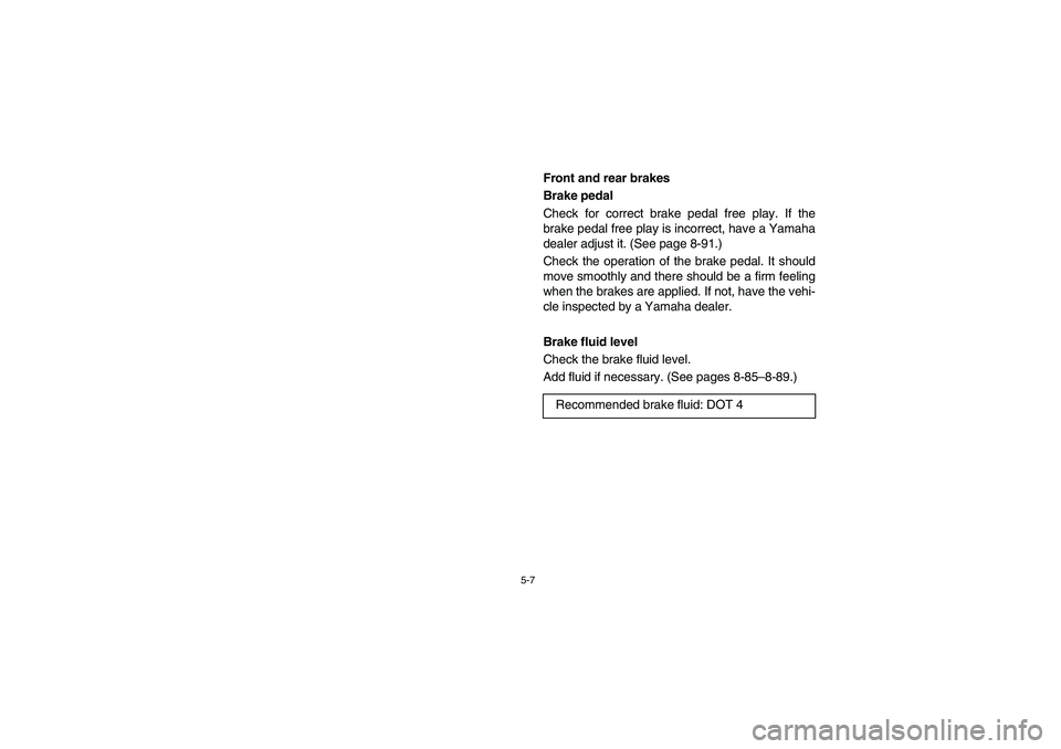 YAMAHA RHINO 660 2005 Notices Demploi (in French) 5-7
EVU01350
Front and rear brakes
Brake pedal
Check for correct brake pedal free play. If the
brake pedal free play is incorrect, have a Yamaha
dealer adjust it. (See page 8-91.)
Check the operati YAMAHA RHINO 660 2005 Notices Demploi (in French) 5-7
EVU01350
Front and rear brakes
Brake pedal
Check for correct brake pedal free play. If the
brake pedal free play is incorrect, have a Yamaha
dealer adjust it. (See page 8-91.)
Check the operati