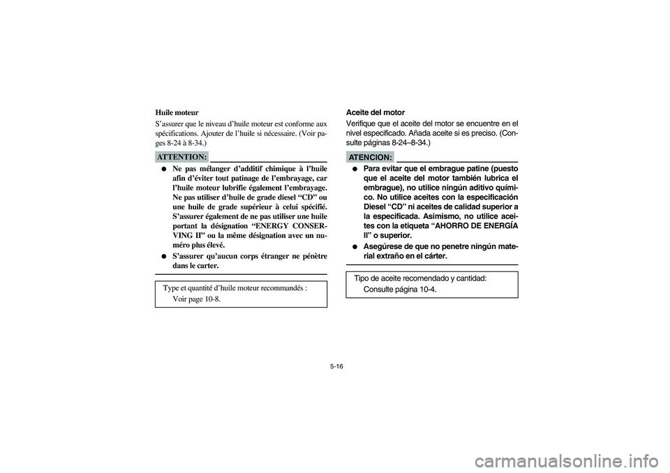 YAMAHA RHINO 660 2005  Notices Demploi (in French) 5-16
FVU00410
Huile moteur
S’assurer que le niveau d’huile moteur est conforme aux
spécifications. Ajouter de l’huile si nécessaire. (Voir pa-
ges 8-24 à 8-34.)ATTENTION:_ 
Ne pas mélanger 