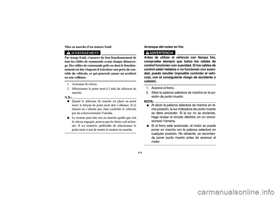 YAMAHA RHINO 660 2005 Notices Demploi (in French) 6-4
FVU01400
Mise en marche d’un moteur froid
AVERTISSEMENT
Par temps froid, s’assurer du bon fonctionnement de
tous les câbles de commande avant chaque démarra-
ge. Des câbles de commande gel YAMAHA RHINO 660 2005 Notices Demploi (in French) 6-4
FVU01400
Mise en marche d’un moteur froid
AVERTISSEMENT
Par temps froid, s’assurer du bon fonctionnement de
tous les câbles de commande avant chaque démarra-
ge. Des câbles de commande gel