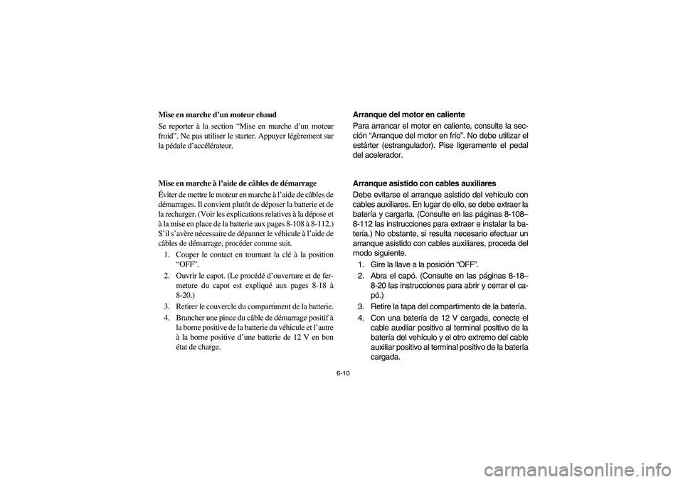 YAMAHA RHINO 660 2005 Notices Demploi (in French) 6-10
FVU00550
Mise en marche d’un moteur chaud
Se reporter à la section “Mise en marche d’un moteur
froid”. Ne pas utiliser le starter. Appuyer légèrement sur
la pédale d’accélérateur. YAMAHA RHINO 660 2005 Notices Demploi (in French) 6-10
FVU00550
Mise en marche d’un moteur chaud
Se reporter à la section “Mise en marche d’un moteur
froid”. Ne pas utiliser le starter. Appuyer légèrement sur
la pédale d’accélérateur.