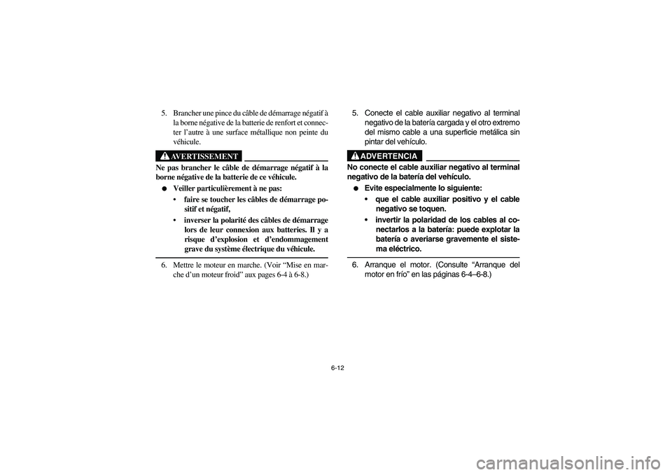 YAMAHA RHINO 660 2005 Notices Demploi (in French) 6-12
5. Brancher une pince du câble de démarrage négatif à
la borne négative de la batterie de renfort et connec-
ter l’autre à une surface métallique non peinte du
véhicule.
AVERTISSEMENT
N YAMAHA RHINO 660 2005 Notices Demploi (in French) 6-12
5. Brancher une pince du câble de démarrage négatif à
la borne négative de la batterie de renfort et connec-
ter l’autre à une surface métallique non peinte du
véhicule.
AVERTISSEMENT
N