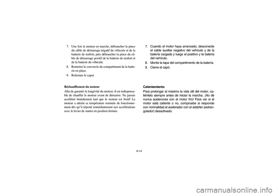 YAMAHA RHINO 660 2005 Notices Demploi (in French) 6-14
7. Une fois le moteur en marche, débrancher la pince
du câble de démarrage négatif du véhicule et de la
batterie de renfort, puis débrancher la pince du câ-
ble de démarrage positif de la YAMAHA RHINO 660 2005 Notices Demploi (in French) 6-14
7. Une fois le moteur en marche, débrancher la pince
du câble de démarrage négatif du véhicule et de la
batterie de renfort, puis débrancher la pince du câ-
ble de démarrage positif de la