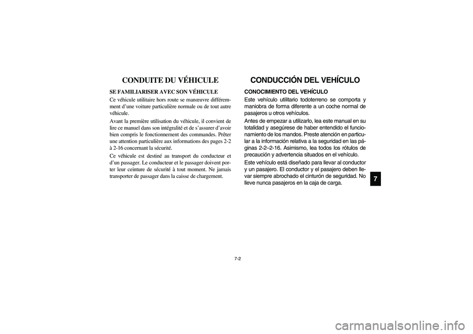 YAMAHA RHINO 660 2005  Notices Demploi (in French) 7-2
7
FVU01440
CONDUITE DU VÉHICULE
SE FAMILIARISER AVEC SON VÉHICULE
Ce véhicule utilitaire hors route se manœuvre différem-
ment d’une voiture particulière normale ou de tout autre
véhicule
